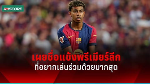 ลามีน ยามาล เลือกแข้งสตาร์พรีเมียร์ลีกที่อยากเล่นร่วมด้วยมากที่สุด