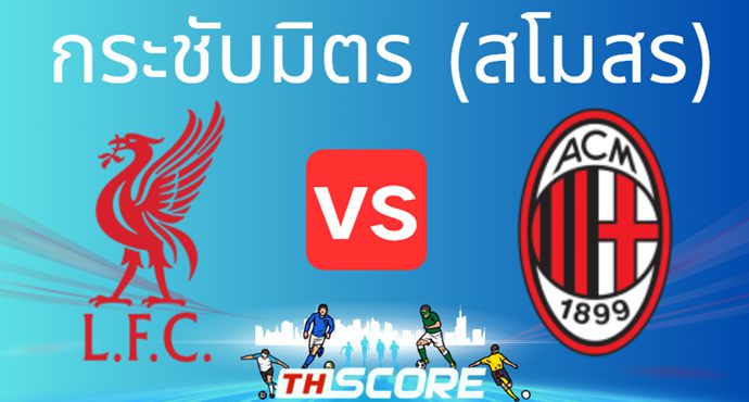 พรีวิวฟุตบอล กระชับมิตร (สโมสร):ลิเวอร์พูล VS เอซี มิลาน