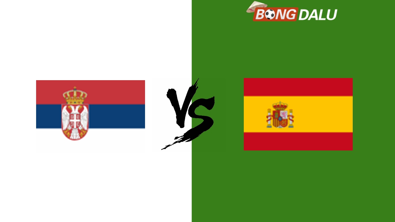 Nhận định Serbia VS Tây Ban Nha, 06/09/2024 01:45 UEFA Nations League