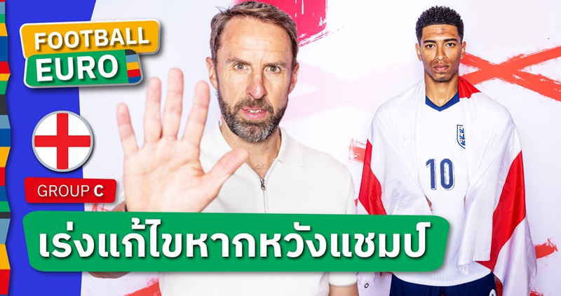 เปิดหัวให้ดีมีชัยไปกว่าครึ่ง ! 5 ปัญหาที่ แกเร็ธ เซาธ์เกต ต้องแก้ก่อนปะทะ เซอร์เบีย ศึกยูโร 2024