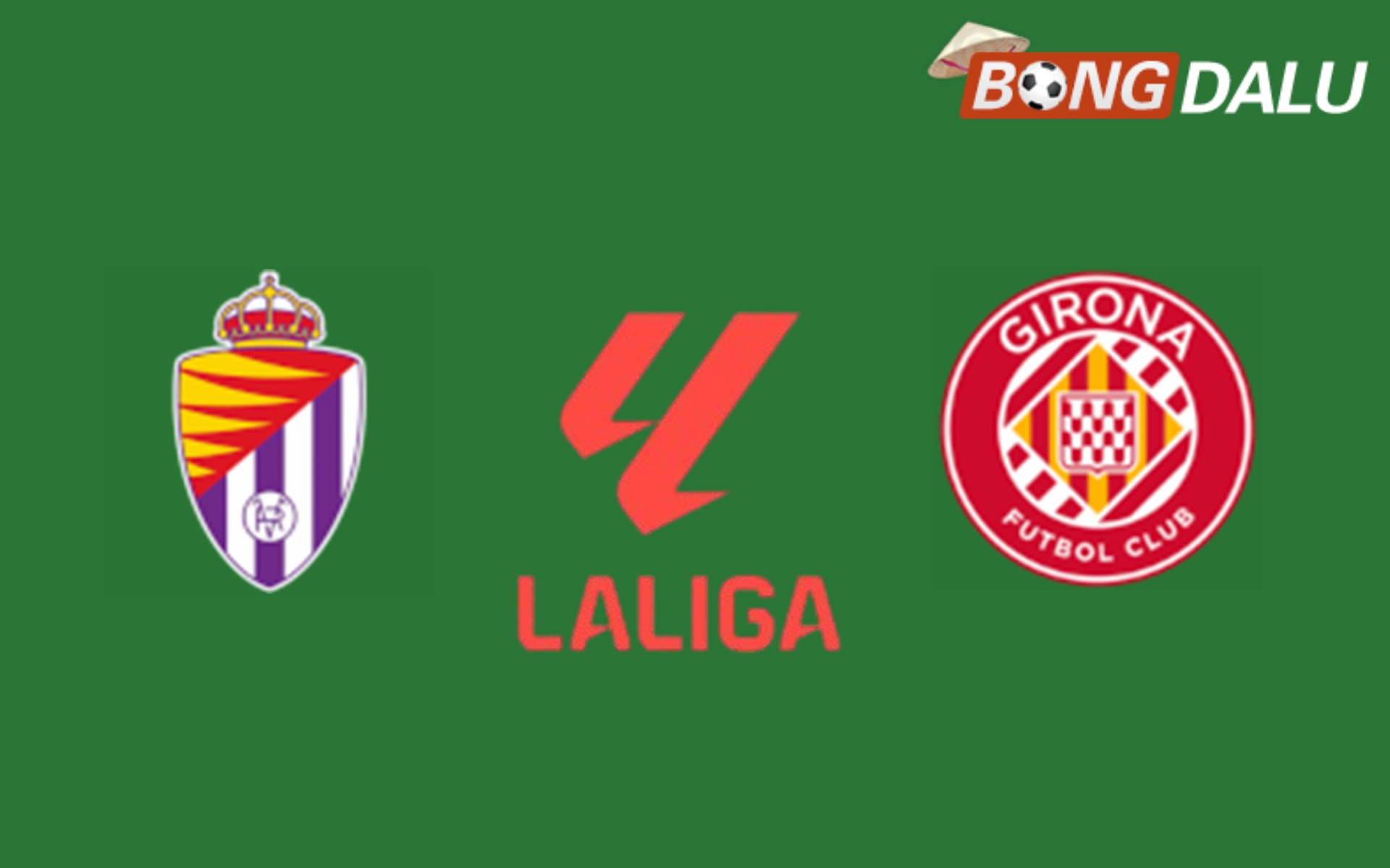Nhận định Real Valladolid VS Girona 00:00 14/05/2025 VĐQG Tây Ban Nha