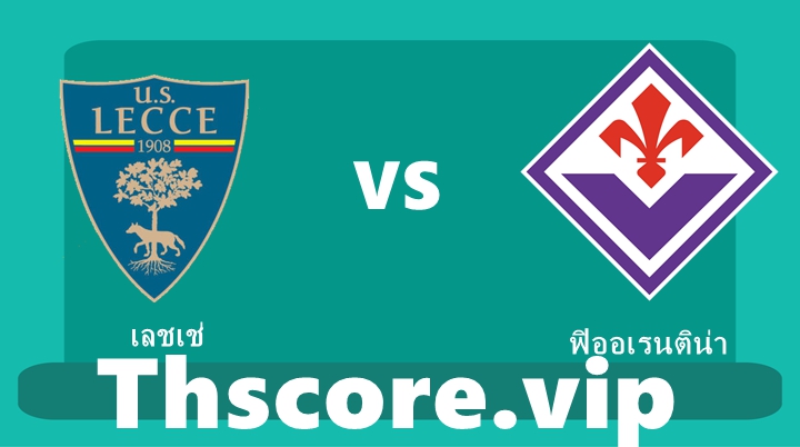วิเคราะห์บอล：เลชเช่ VS ฟิออเรนติน่า