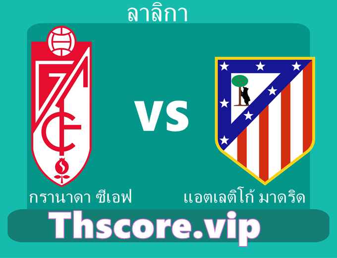 วิเคราะห์บอล：กรานาดา ซีเอฟ VS แอตเลติโก้ มาดริด