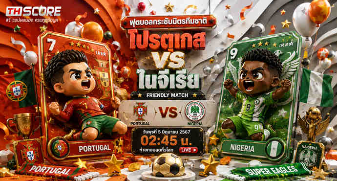 พรีวิวฟุตบอล กระชับมิตรทีมชาติ: โปรตุเกส vs ไนจีเรีย