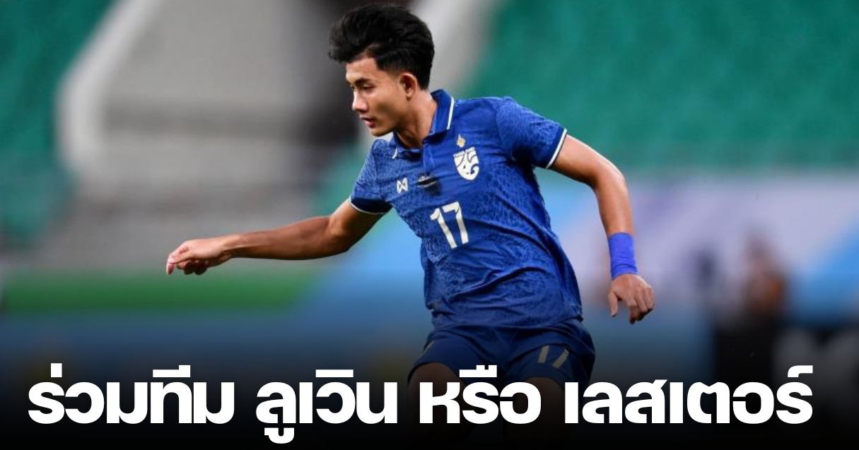 “อัยยวัฒน์” ตอบชัด “ศุภณัฏฐ์” จะเซ็นสัญญาร่วมทีม โอเอช ลูเวิน – เลสเตอร์