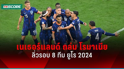 ผลบอลยูโร 2024 เนเธอร์แลนด์ ถล่ม โรมาเนีย 3-0 ลิ่วรอบ 8 ทีม