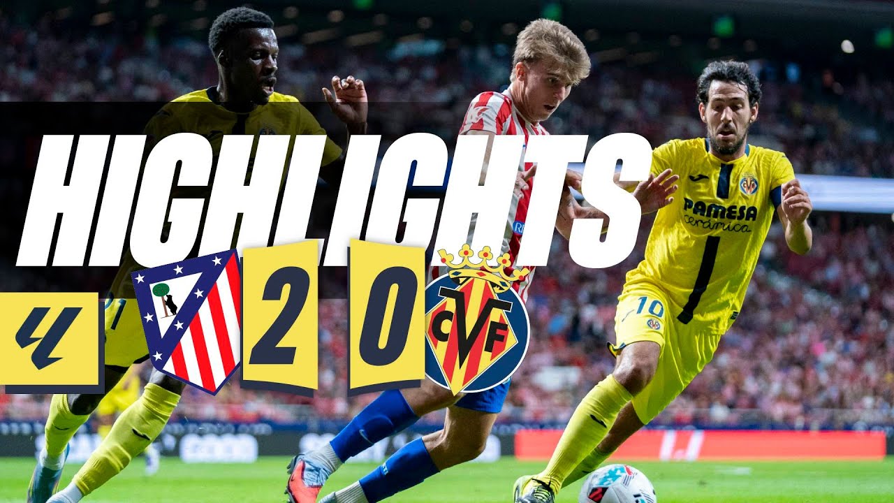 Spanish La Liga Atletico Madrid 2-0 Villarreal Highlights,Hot Video - Goaloo