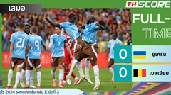 ยูเครนตกรอบ! เสมอเบลเยียม 0-0 เก็บ 4 คะแนน ร่วงด้วยกฏประตูได้เสีย