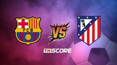 พรีวิวฟุตบอล ลา ลีกา สเปน: บาร์เซโลน่า vs แอตเลติโก้ มาดริด