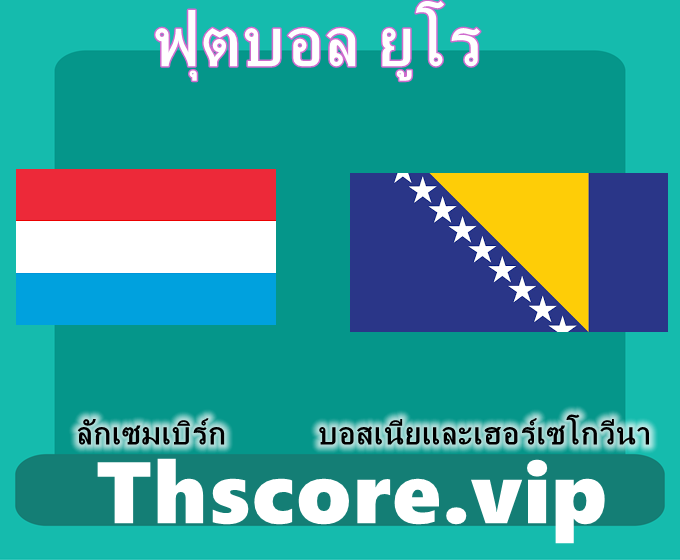 วิเคราะห์บอล：ลักเซมเบิร์ก VS บอสเนียและเฮอร์เซโกวีนา