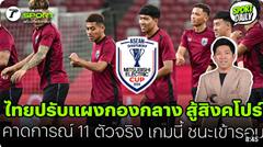 ไทยปรับแผงกองกลาง สู้สิงคโปร์ คาดการณ์ 11 ตัวจริง เกมนี้ ชนะเข้ารอบ