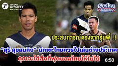 “สุธี สุขสมกิจ” นักเตะไทยควรไปเล่นต่างประเทศ คุณจะได้สิ่งที่ฟุตบอลไทยให้ไม่ได้