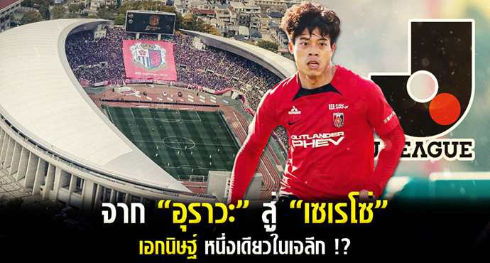 หนึ่งเดียวในเจลีก!? จาก “อูราวะ” สู่ “เซเรโซ่” “เอกนิษฐ์” ลุยกันต่อใน “เจลีก”