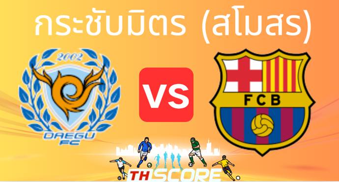 วิเคราะห์บอล【กระชับมิตร (สโมสร)】แดกู เอฟซี VS บาร์เซโลน่า