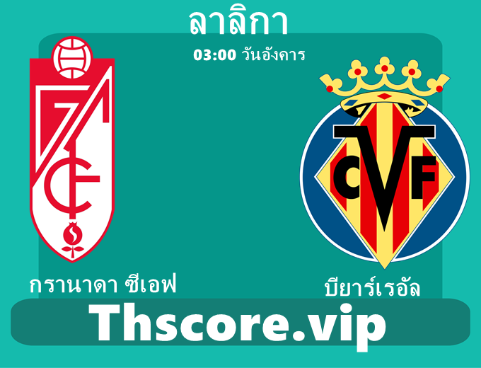 วิเคราะห์บอล：กรานาดา ซีเอฟ VS บียาร์เรอัล