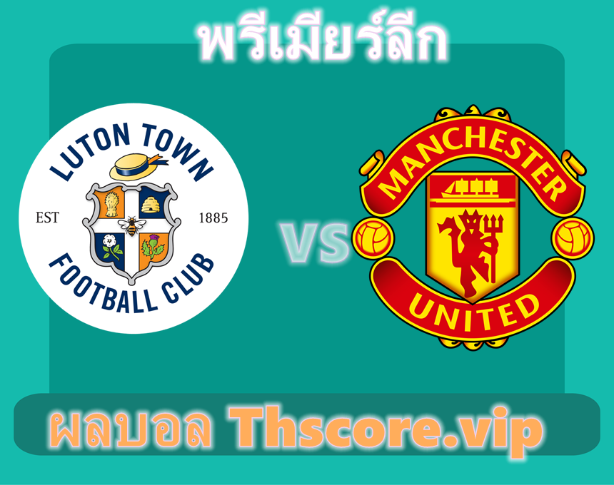 วิเคราะห์บอล：ลูตัน ทาวน์ VS แมนเชสเตอร์ ยูไนเต็ด