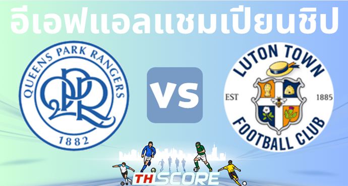 วิเคราะห์บอล ควีนส์ปาร์ค เรนเจอร์ส VS ลูตัน ทาวน์