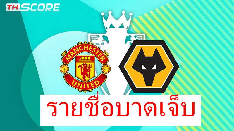 แมนยู พบ วูล์ฟแฮมป์ตัน: รายชื่อผู้เล่นบาดเจ็บและถูกแบน พร้อมการคาดการณ์ผู้เล่น 11 คนแรก