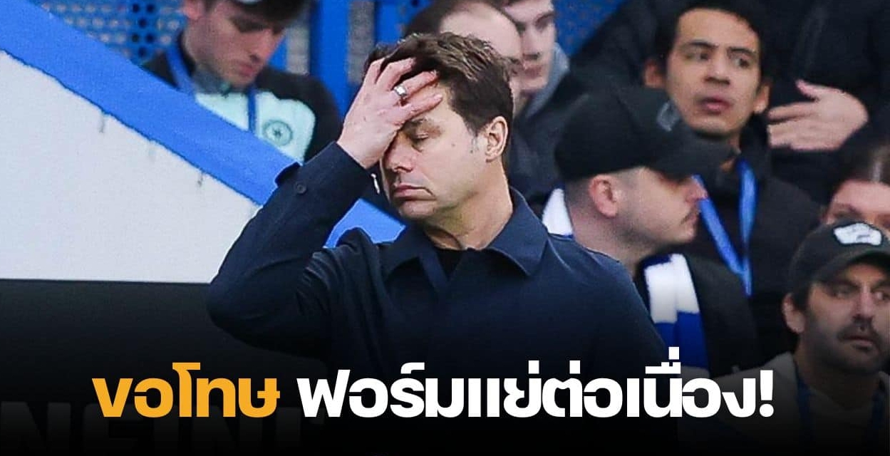 ไร้ข้อแก้ตัว “โปเช็ตติโน่” ขอโทษแฟนบอลเชลซี หลังทีมฟอร์มแย่ต่อเนื่อง