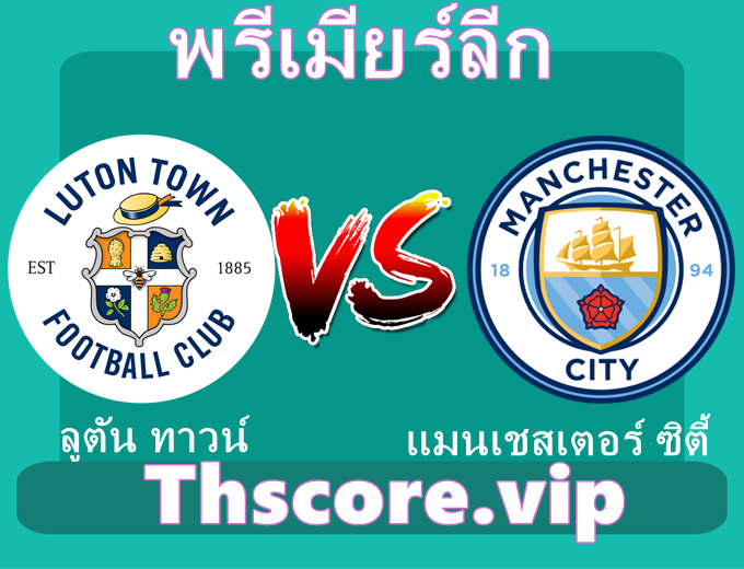 วิเคราะห์บอล：ลูตัน ทาวน์ VS แมนเชสเตอร์ ซิตี้