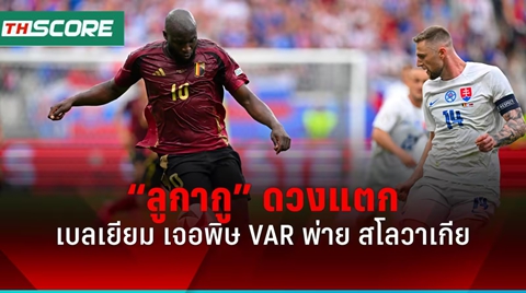 ผลบอลยูโร 2024 เบลเยียม โดนริบ 2 ลูกพ่าย สโลวาเกีย สุดช้ำ 0-1
